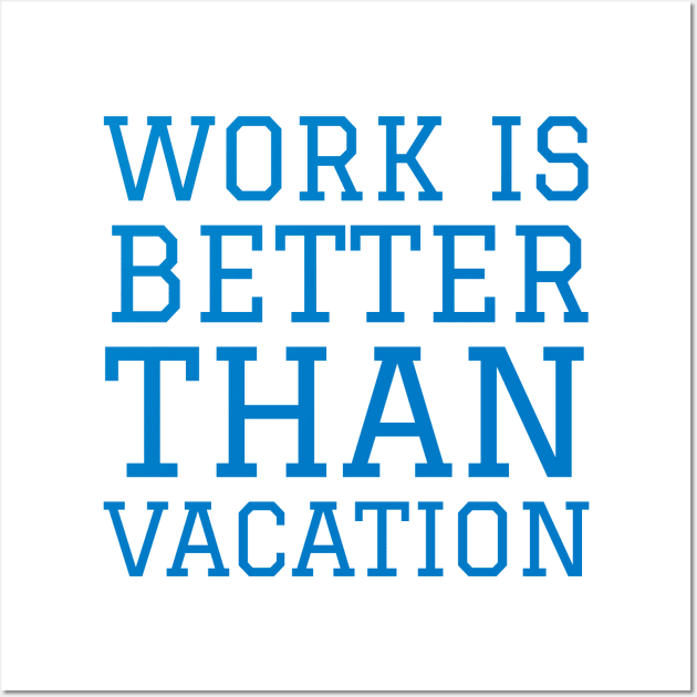 Work is better than vacation Wall Art by Imaginate